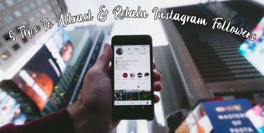 5 TIPS TO ATTRACT & RETAIN INSTAGRAM FOLLOWERS
